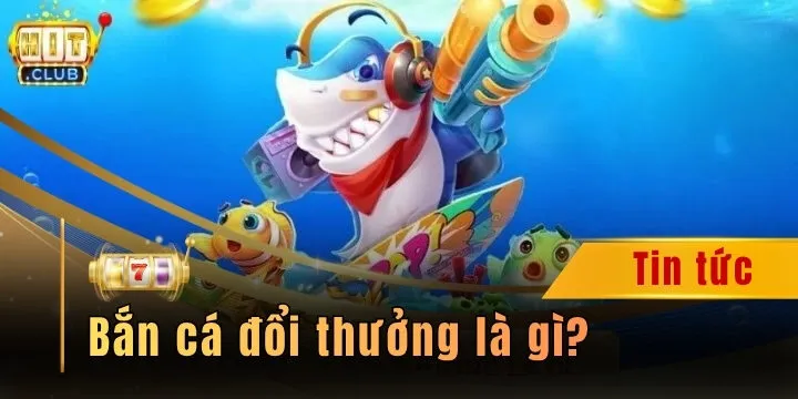 Bắn cá đổi thưởng là gì? 3 mẹo săn boss cực đỉnh tại Hitclub
