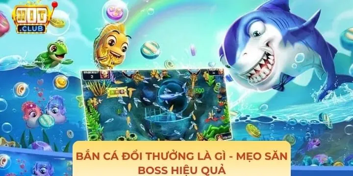 Bắn cá đổi thưởng là gì - Mẹo săn boss siêu đỉnh