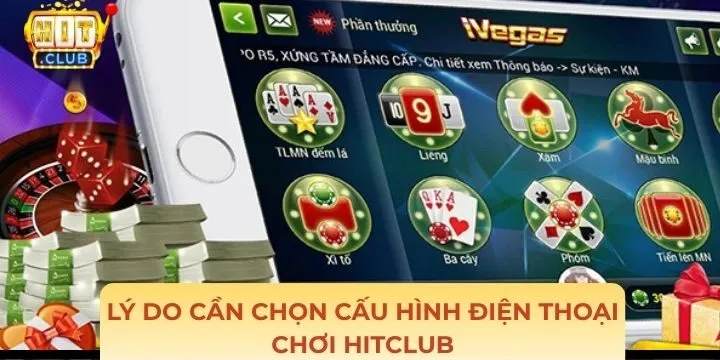 Cấu hình điện thoại chơi Hitclub cần phải lựa chọn kỹ lưỡng